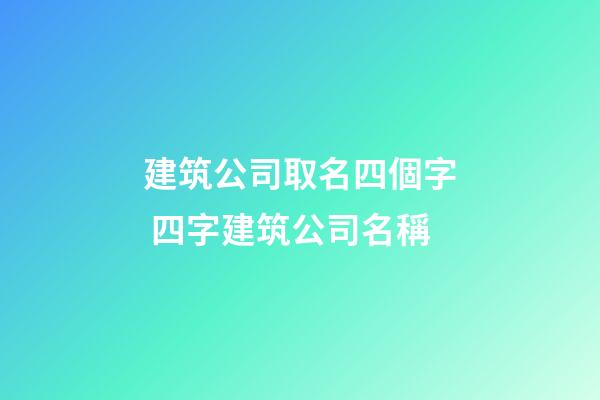 建筑公司取名四個字 四字建筑公司名稱-第1張-公司起名-玄機派